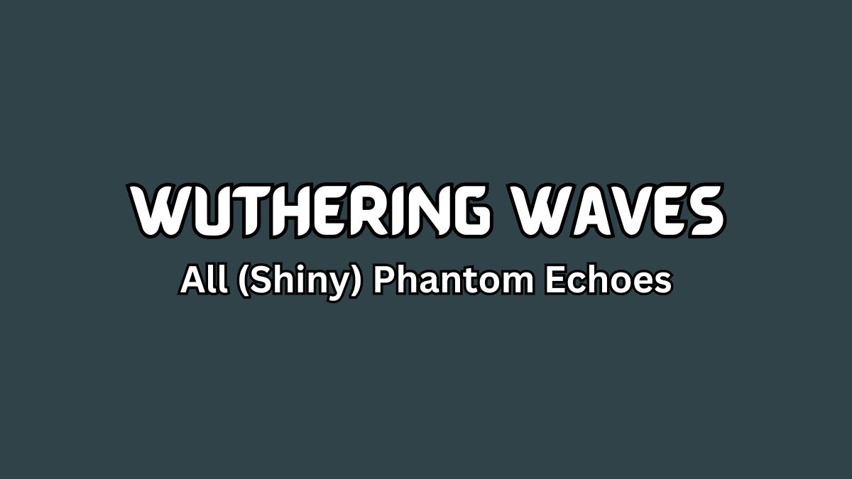 Wuthering Waves All (Shiny) Phantom Echoes